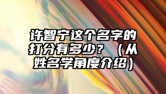 许智宁这个名字的打分有多少？（从姓名学角度介绍）