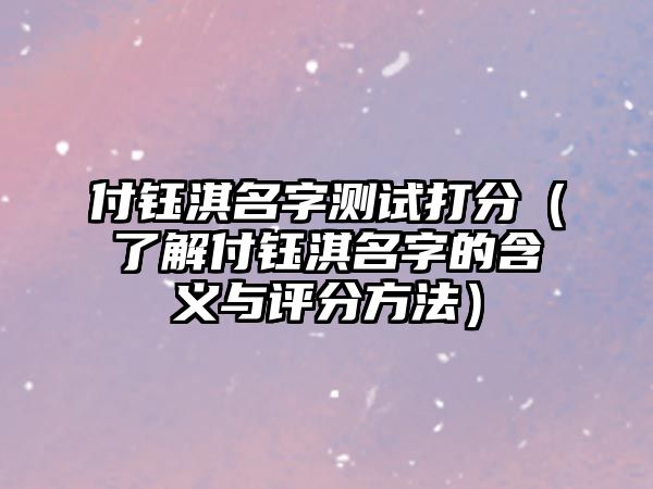 付钰淇名字测试打分（了解付钰淇名字的含义与评分方法）