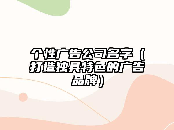 个性广告公司名字（打造独具特色的广告品牌）