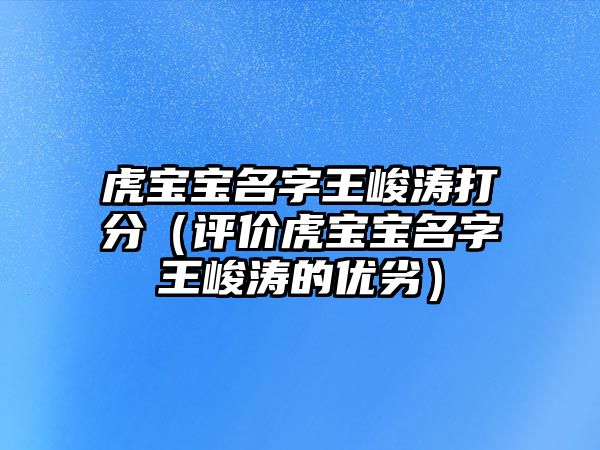 虎宝宝名字王峻涛打分（评价虎宝宝名字王峻涛的优劣）