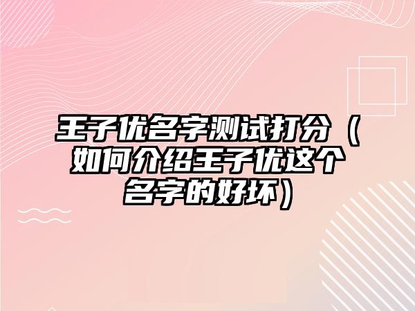 王子优名字测试打分（如何介绍王子优这个名字的好坏）