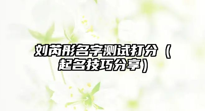 刘芮彤名字测试打分（起名技巧分享）