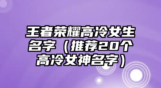 王者荣耀高冷女生名字（推荐20个高冷女神名字）