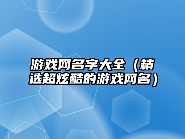 游戏网名字大全（精选超炫酷的游戏网名）