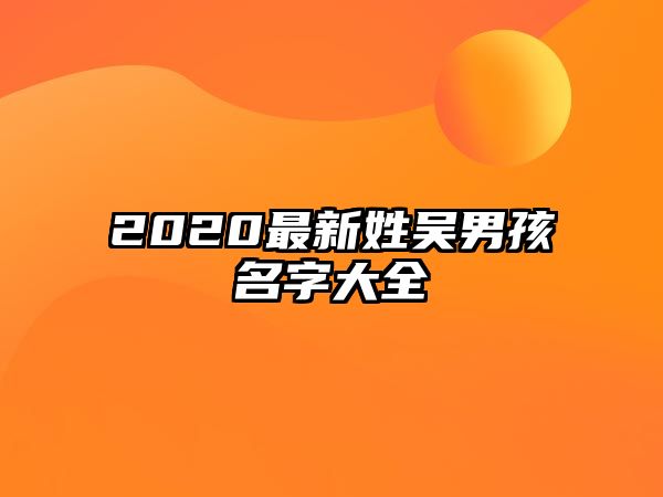 2020最新姓吴男孩名字大全