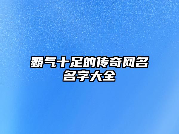 霸气十足的传奇网名名字大全