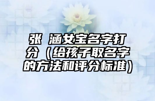 张玥涵女宝名字打分（给孩子取名字的方法和评分标准）