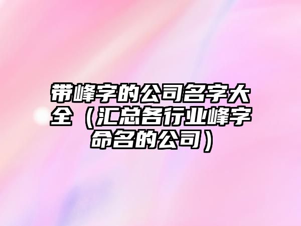 带峰字的公司名字大全（汇总各行业峰字命名的公司）