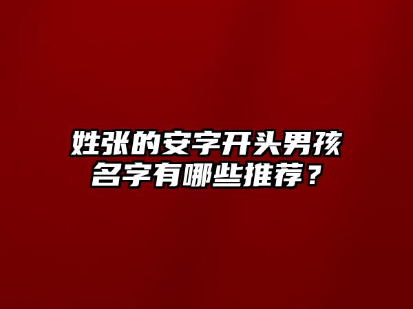 姓张的安字开头男孩名字有哪些推荐？