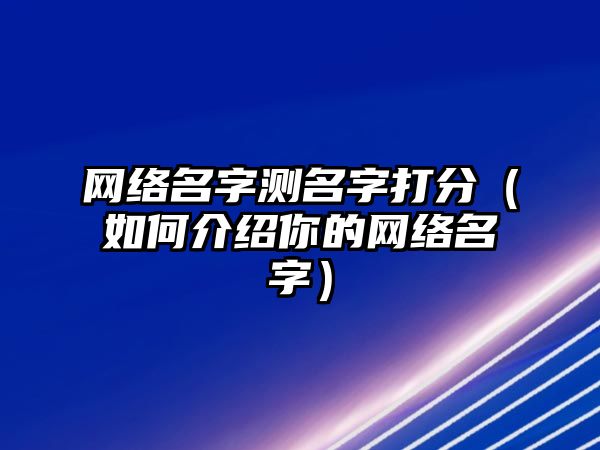 网络名字测名字打分（如何介绍你的网络名字）