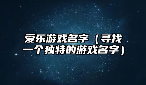 爱乐游戏名字（寻找一个独特的游戏名字）