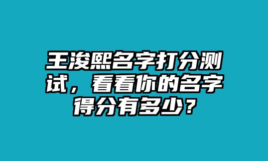 王浚熙名字打分测试，看看你的名字得分有多少？