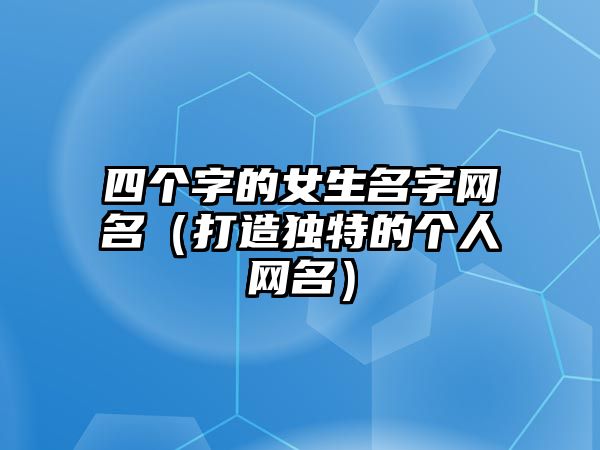 四个字的女生名字网名（打造独特的个人网名）