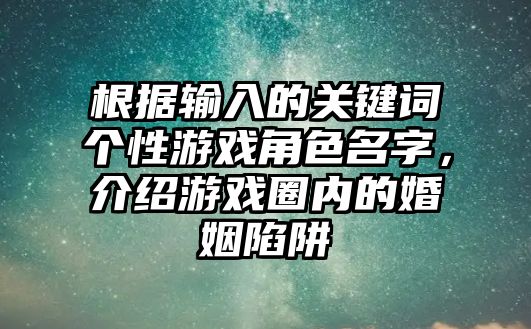 根据输入的关键词个性游戏角色名字，介绍游戏圈内的婚姻陷阱