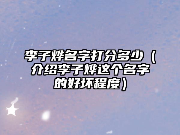 李子烨名字打分多少（介绍李子烨这个名字的好坏程度）