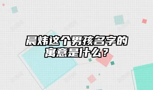 晨炜这个男孩名字的寓意是什么？