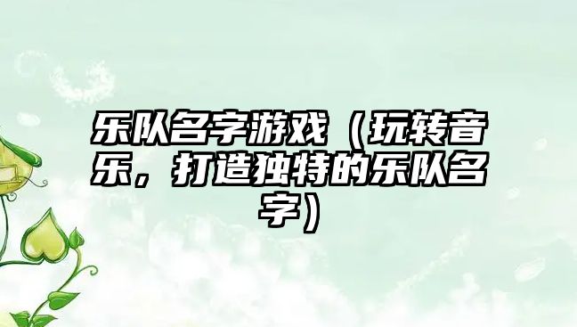 乐队名字游戏（玩转音乐，打造独特的乐队名字）