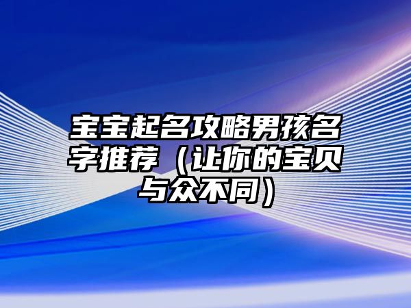 宝宝起名攻略男孩名字推荐（让你的宝贝与众不同）