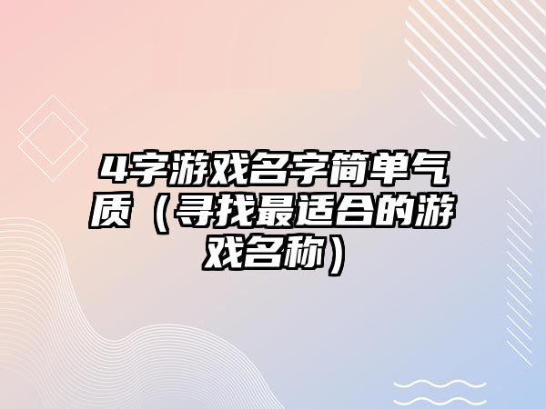 4字游戏名字简单气质（寻找最适合的游戏名称）