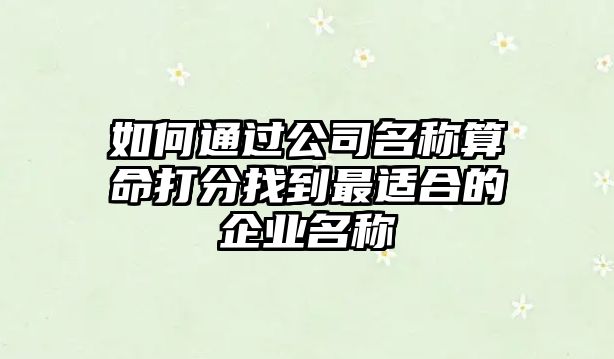 如何通过公司名称算命打分找到最适合的企业名称