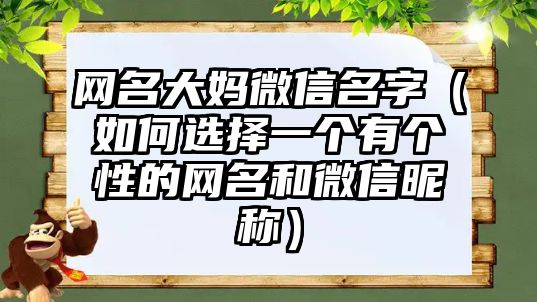 网名大妈微信名字（如何选择一个有个性的网名和微信昵称）