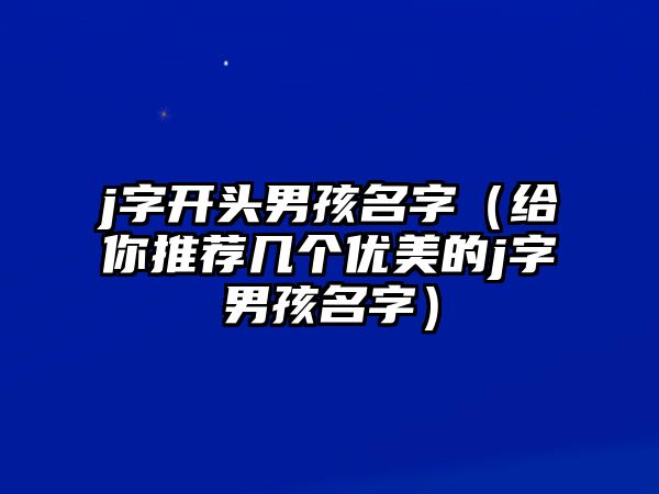 j字开头男孩名字（给你推荐几个优美的j字男孩名字）