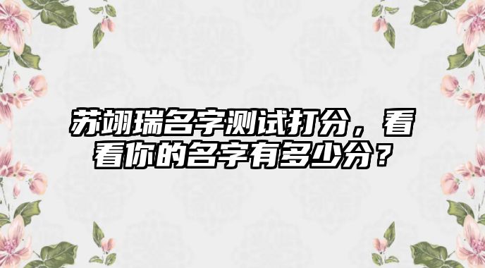 苏翊瑞名字测试打分，看看你的名字有多少分？