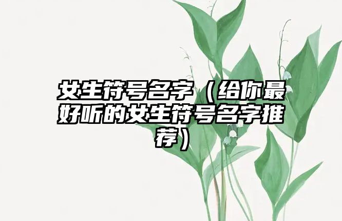 女生符号名字（给你最好听的女生符号名字推荐）