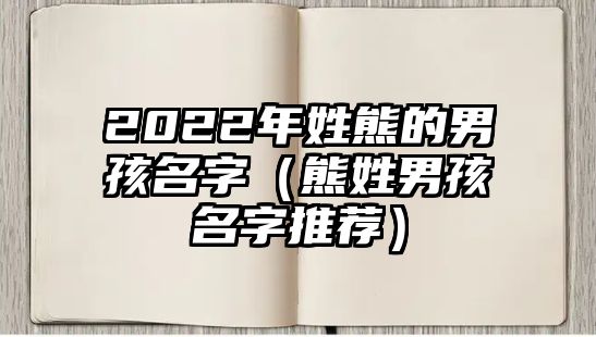 2022年姓熊的男孩名字（熊姓男孩名字推荐）