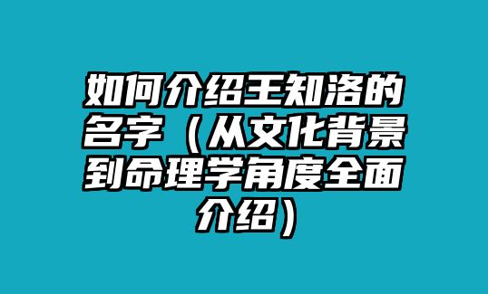 如何介绍王知洛的名字（从文化背景到命理学角度全面介绍）