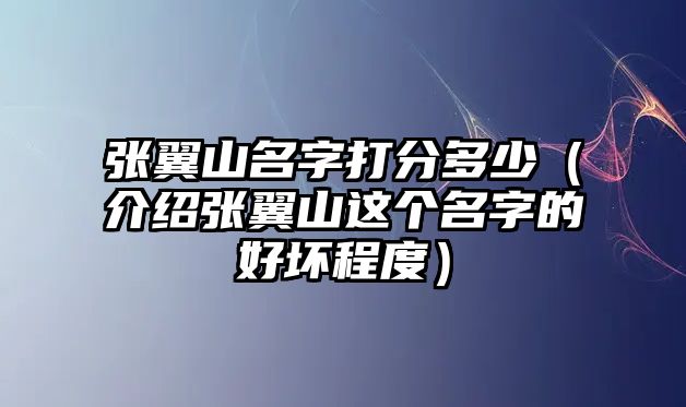 张翼山名字打分多少（介绍张翼山这个名字的好坏程度）