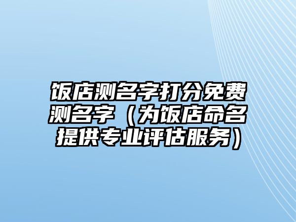 饭店测名字打分免费测名字（为饭店命名提供专业评估服务）