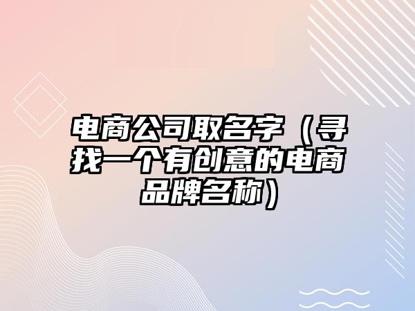 电商公司取名字（寻找一个有创意的电商品牌名称）