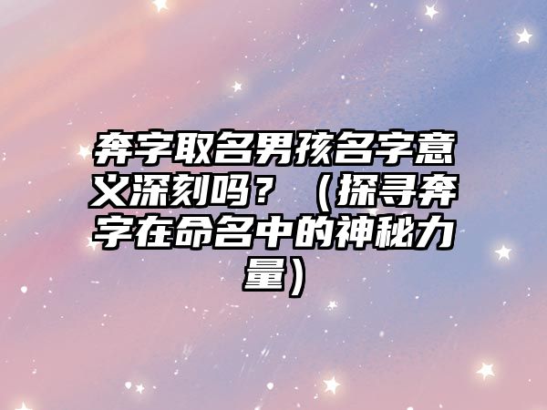 奔字取名男孩名字意义深刻吗？（探寻奔字在命名中的神秘力量）