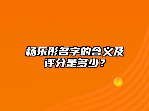 杨乐彤名字的含义及评分是多少？