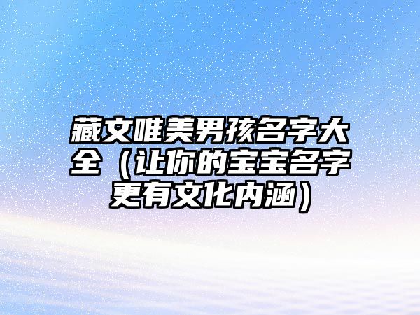 藏文唯美男孩名字大全（让你的宝宝名字更有文化内涵）