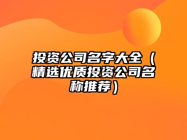 投资公司名字大全（精选优质投资公司名称推荐）