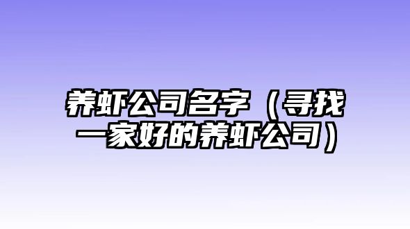 养虾公司名字（寻找一家好的养虾公司）