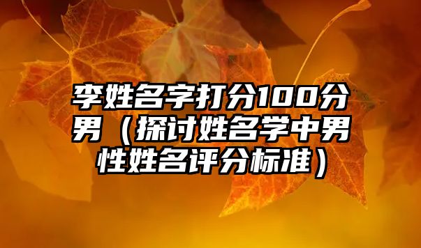 李姓名字打分100分男（探讨姓名学中男性姓名评分标准）