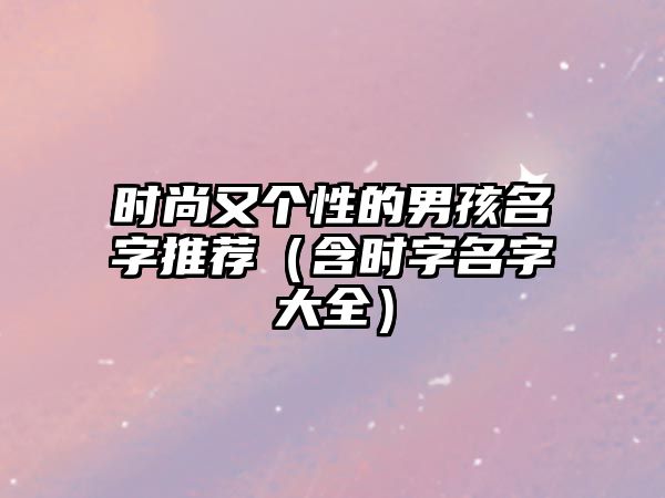 时尚又个性的男孩名字推荐（含时字名字大全）