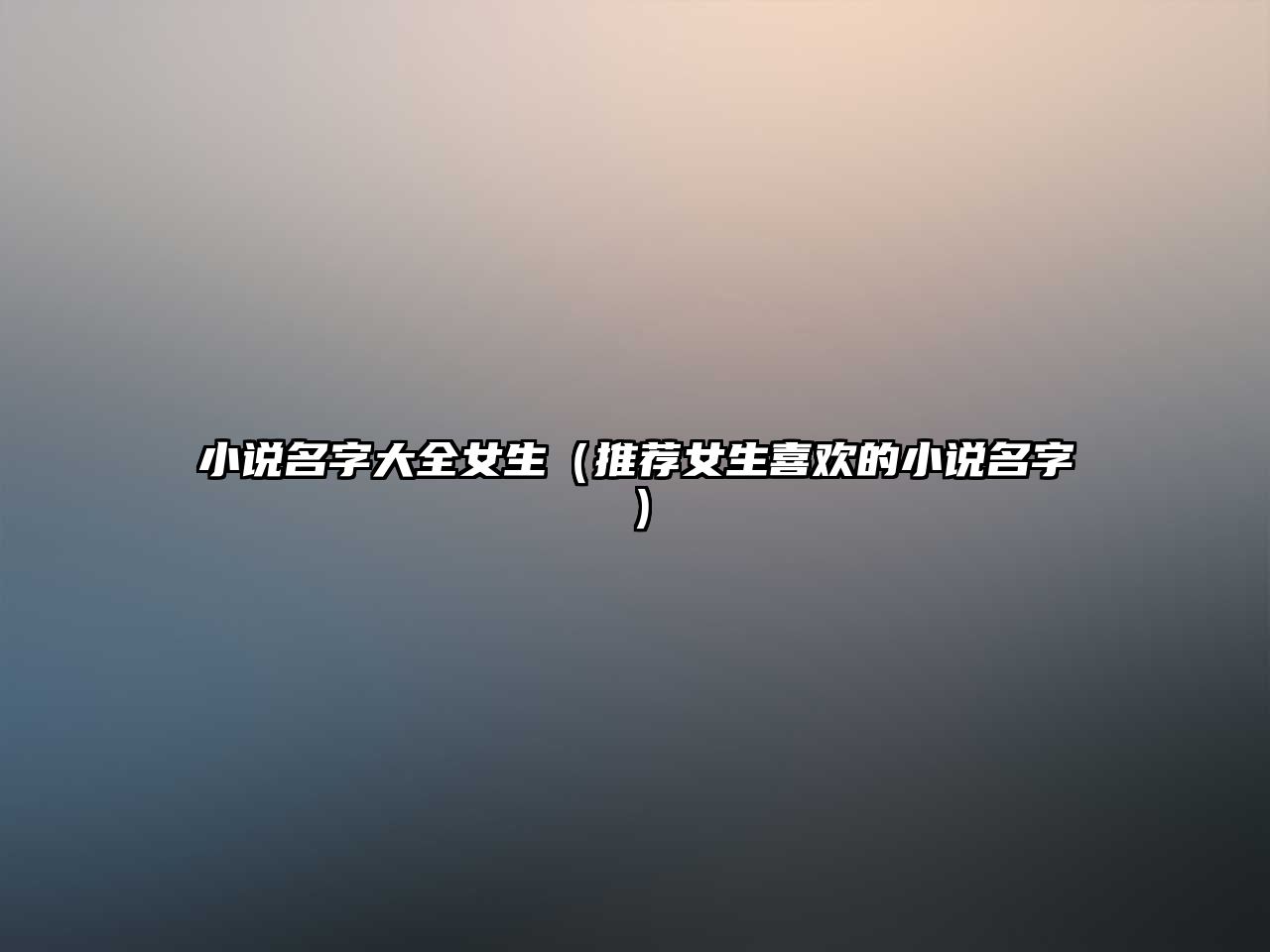 小说名字大全女生（推荐女生喜欢的小说名字）