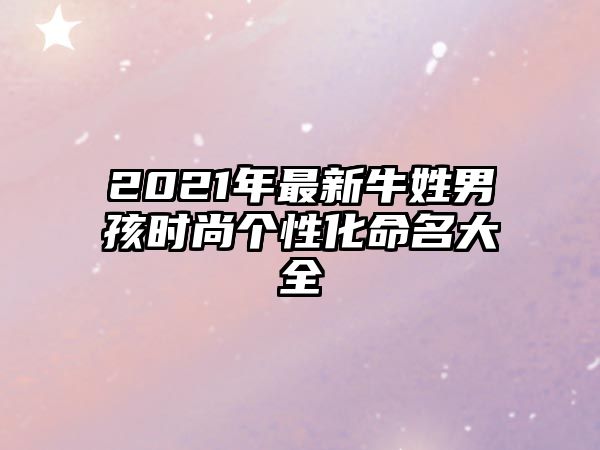 2021年最新牛姓男孩时尚个性化命名大全