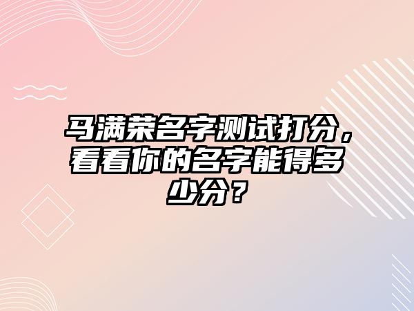 马满荣名字测试打分，看看你的名字能得多少分？