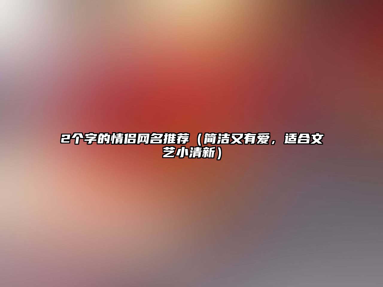 2个字的情侣网名推荐（简洁又有爱，适合文艺小清新）