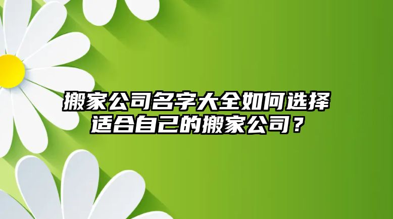 搬家公司名字大全如何选择适合自己的搬家公司？