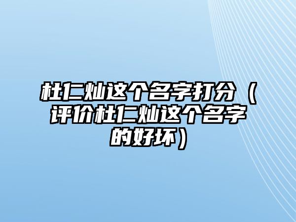 杜仁灿这个名字打分（评价杜仁灿这个名字的好坏）