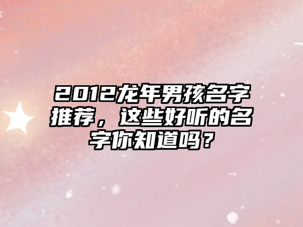 2012龙年男孩名字推荐，这些好听的名字你知道吗？