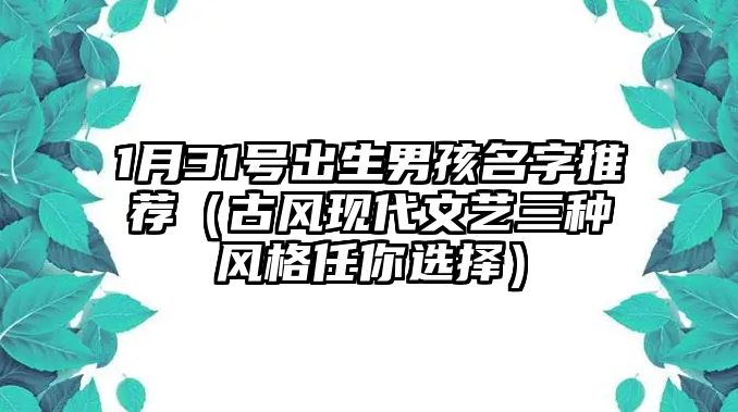 1月31号出生男孩名字推荐（古风现代文艺三种风格任你选择）