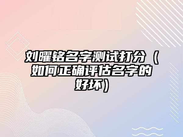 刘曜铭名字测试打分（如何正确评估名字的好坏）