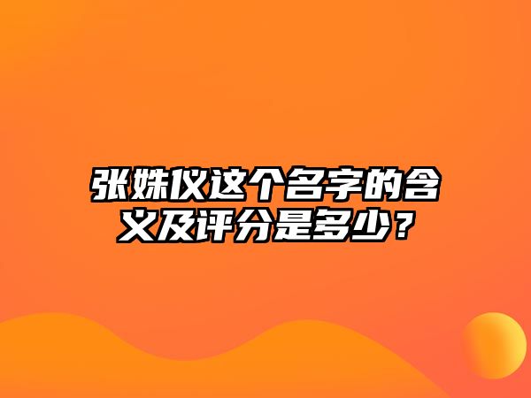 张姝仪这个名字的含义及评分是多少？